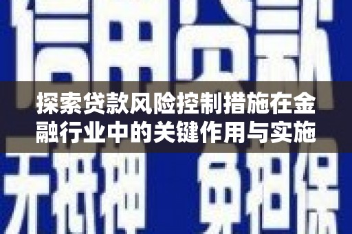 蒲江探索贷款风险控制措施在金融行业中的关键作用与实施策略