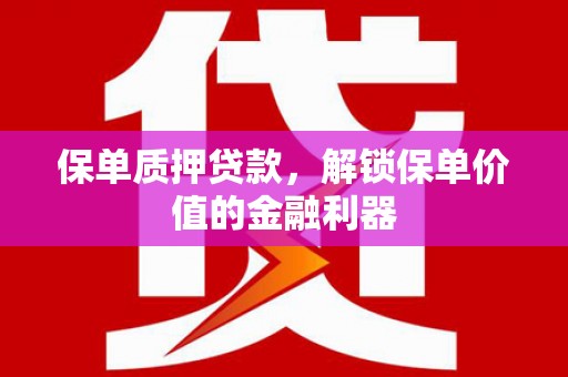 蒲江保单质押贷款，解锁保单价值的金融利器