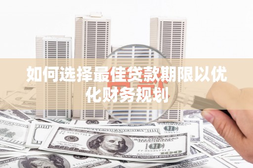 蒲江如何选择最佳贷款期限以优化财务规划