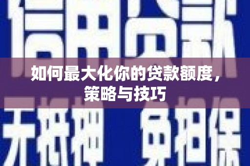 蒲江如何最大化你的贷款额度，策略与技巧