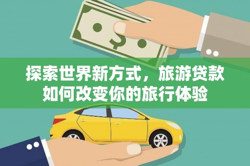 蒲江探索世界新方式，旅游贷款如何改变你的旅行体验