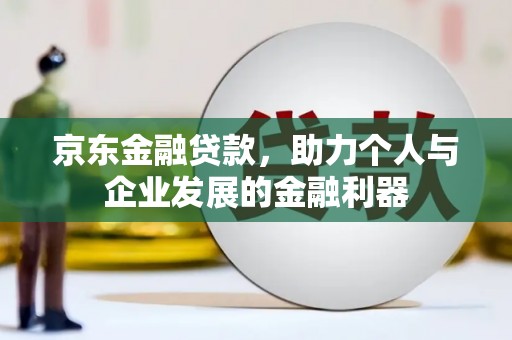 蒲江京东金融贷款，助力个人与企业发展的金融利器