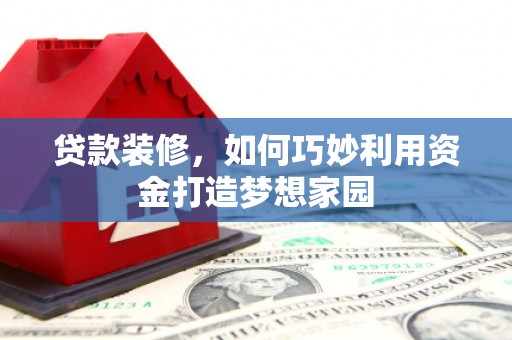 蒲江贷款装修，如何巧妙利用资金打造梦想家园