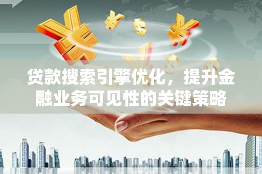 蒲江贷款搜索引擎优化，提升金融业务可见性的关键策略