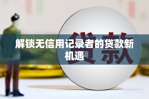 蒲江解锁无信用记录者的贷款新机遇