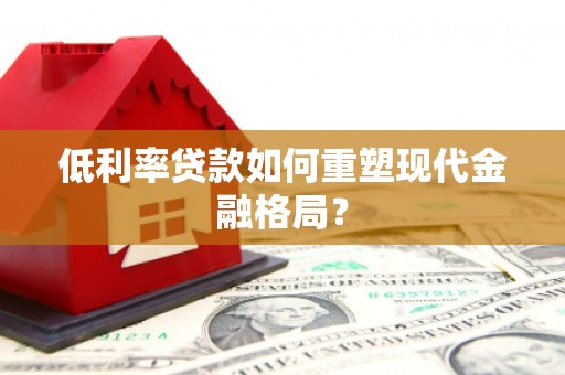 蒲江低利率贷款如何重塑现代金融格局？