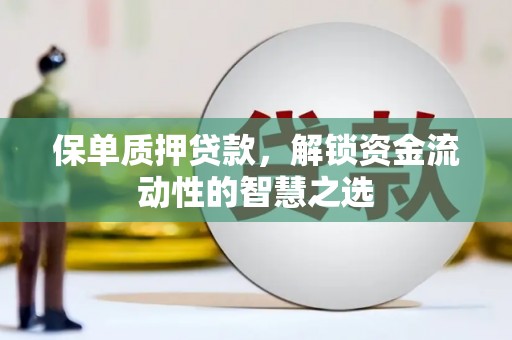 蒲江保单质押贷款，解锁资金流动性的智慧之选