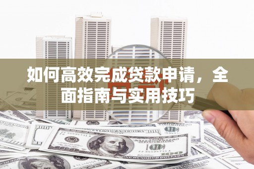 蒲江如何高效完成贷款申请，全面指南与实用技巧