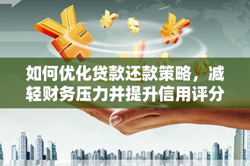 蒲江如何优化贷款还款策略，减轻财务压力并提升信用评分