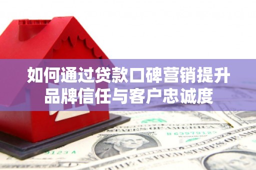 蒲江如何通过贷款口碑营销提升品牌信任与客户忠诚度
