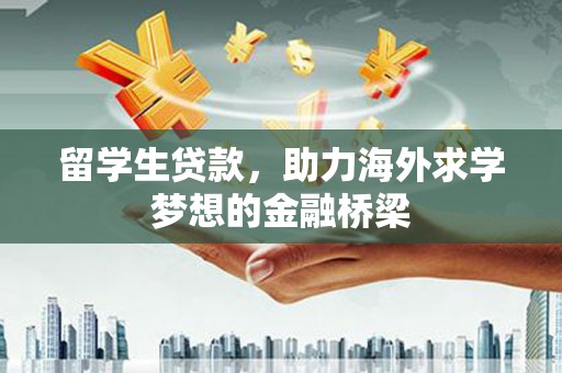 蒲江留学生贷款，助力海外求学梦想的金融桥梁