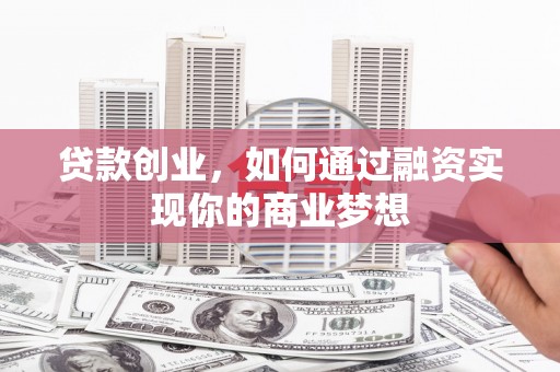 蒲江贷款创业，如何通过融资实现你的商业梦想