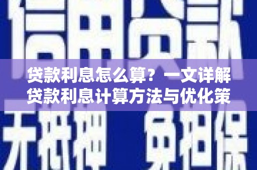 蒲江贷款利息怎么算？一文详解贷款利息计算方法与优化策略