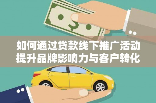 蒲江如何通过贷款线下推广活动提升品牌影响力与客户转化率