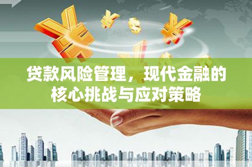 蒲江贷款风险管理，现代金融的核心挑战与应对策略