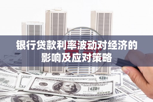 蒲江银行贷款利率波动对经济的影响及应对策略