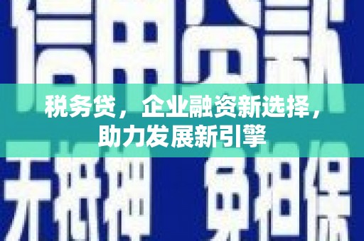 蒲江税务贷，企业融资新选择，助力发展新引擎