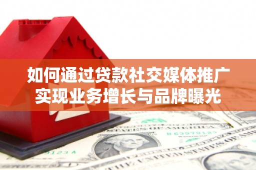 蒲江如何通过贷款社交媒体推广实现业务增长与品牌曝光