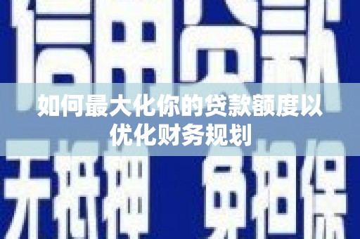 蒲江如何最大化你的贷款额度以优化财务规划