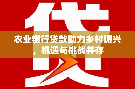 蒲江农业银行贷款助力乡村振兴，机遇与挑战并存