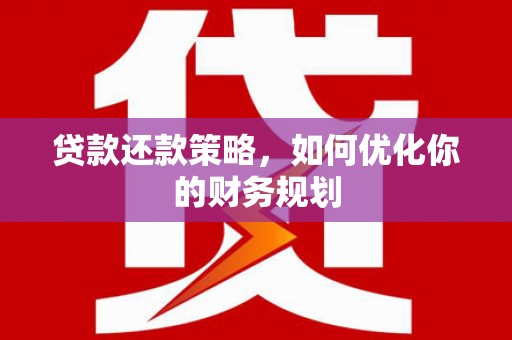 蒲江贷款还款策略，如何优化你的财务规划
