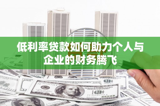 蒲江低利率贷款如何助力个人与企业的财务腾飞