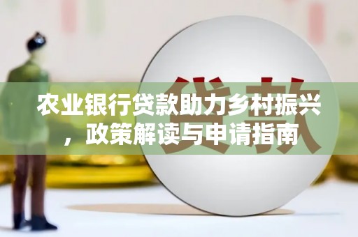 蒲江农业银行贷款助力乡村振兴，政策解读与申请指南
