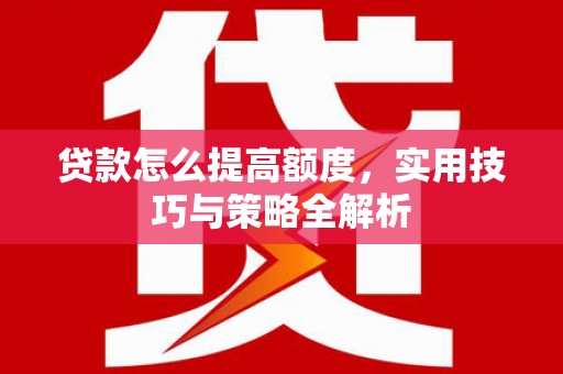 蒲江贷款怎么提高额度，实用技巧与策略全解析