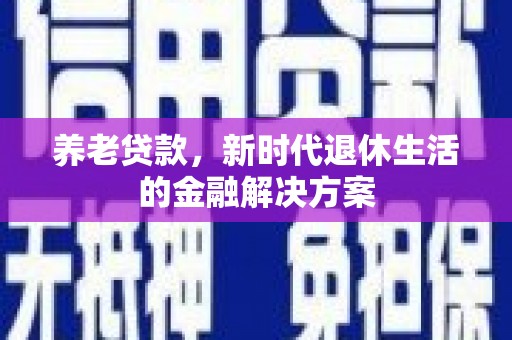 蒲江养老贷款，新时代退休生活的金融解决方案