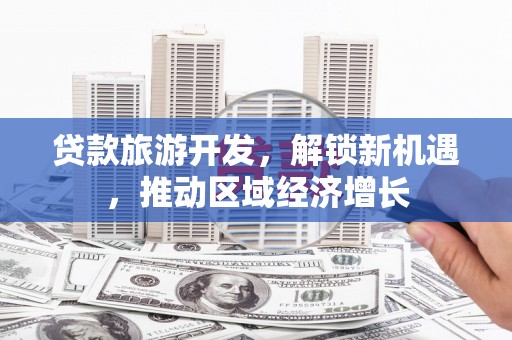 蒲江贷款旅游开发，解锁新机遇，推动区域经济增长