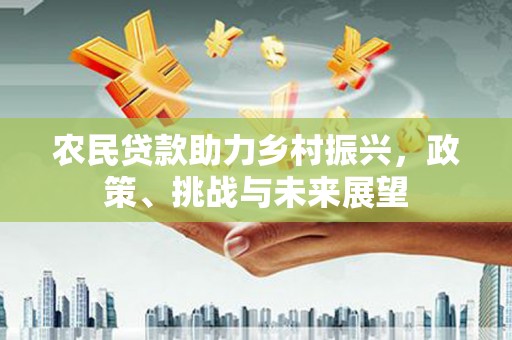 蒲江农民贷款助力乡村振兴，政策、挑战与未来展望