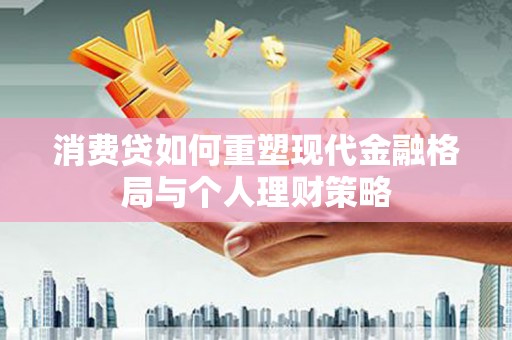 蒲江消费贷如何重塑现代金融格局与个人理财策略