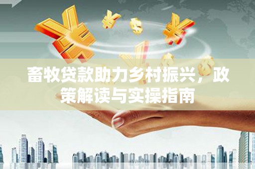 蒲江畜牧贷款助力乡村振兴，政策解读与实操指南