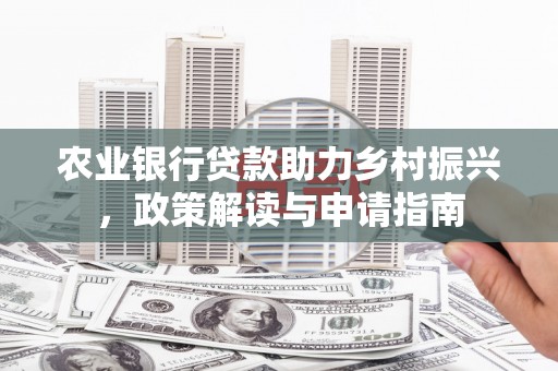 蒲江农业银行贷款助力乡村振兴，政策解读与申请指南