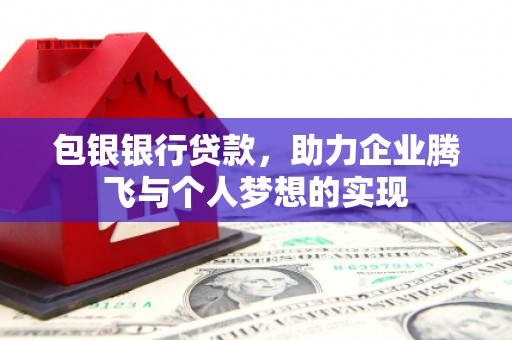 蒲江包银银行贷款，助力企业腾飞与个人梦想的实现