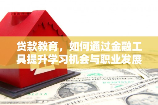 蒲江贷款教育，如何通过金融工具提升学习机会与职业发展