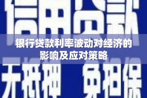 蒲江银行贷款利率波动对经济的影响及应对策略