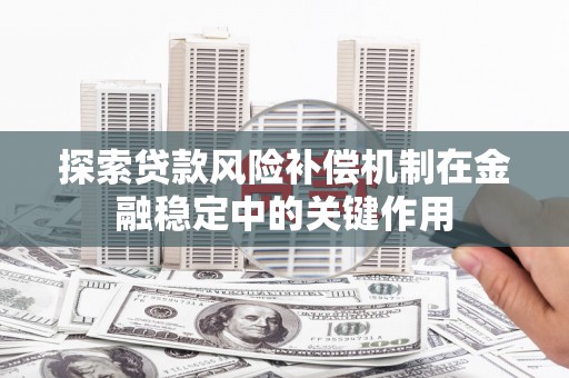 蒲江探索贷款风险补偿机制在金融稳定中的关键作用