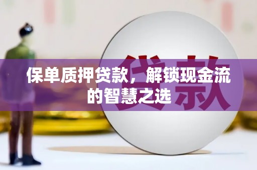 蒲江保单质押贷款，解锁现金流的智慧之选