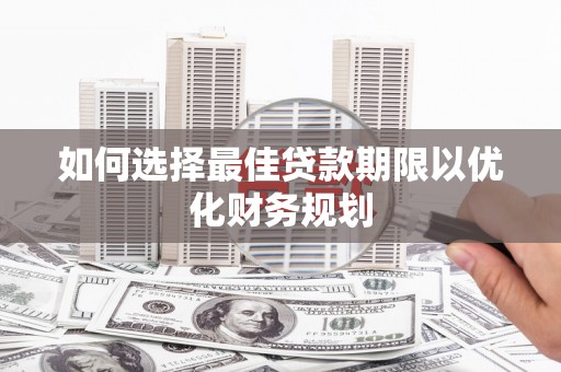 蒲江如何选择最佳贷款期限以优化财务规划