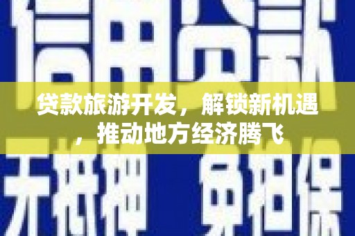 蒲江贷款旅游开发，解锁新机遇，推动地方经济腾飞