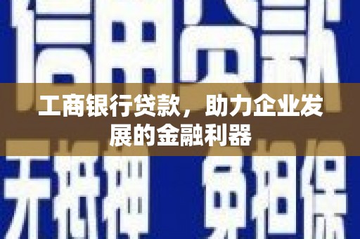 蒲江工商银行贷款，助力企业发展的金融利器