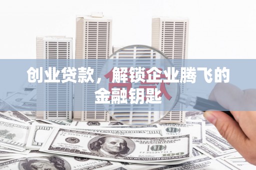 蒲江创业贷款，解锁企业腾飞的金融钥匙