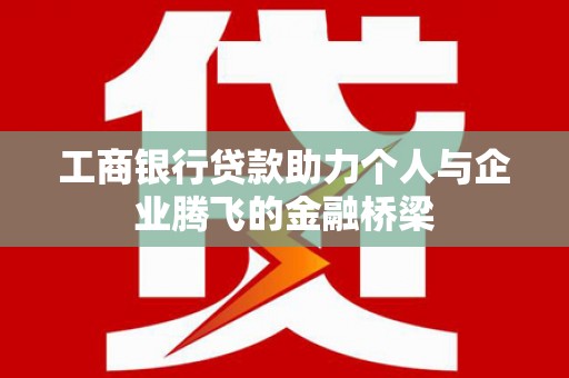 蒲江工商银行贷款助力个人与企业腾飞的金融桥梁