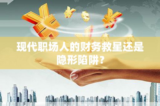 蒲江现代职场人的财务救星还是隐形陷阱？