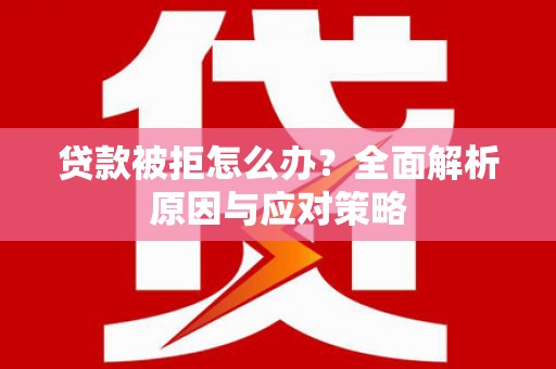 蒲江贷款被拒怎么办？全面解析原因与应对策略