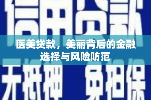 蒲江医美贷款，美丽背后的金融选择与风险防范