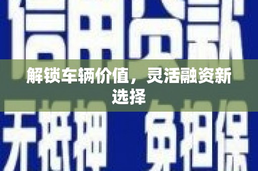 蒲江解锁车辆价值，灵活融资新选择