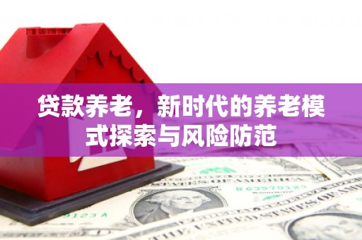 蒲江贷款养老，新时代的养老模式探索与风险防范