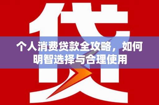 蒲江个人消费贷款全攻略，如何明智选择与合理使用